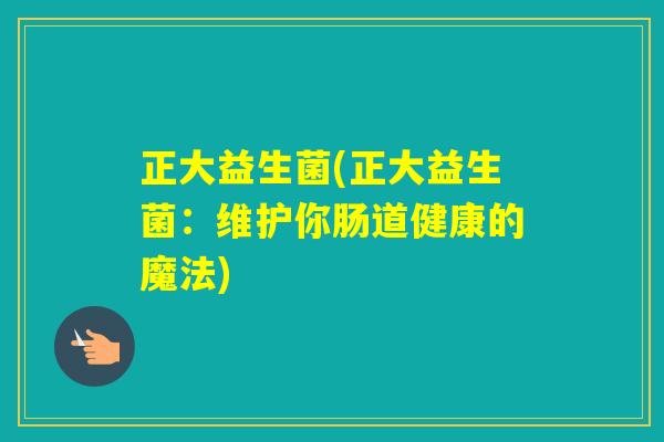 正大益生菌(正大益生菌：维护你肠道健康的魔法)