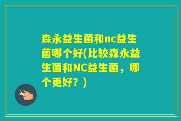 森永益生菌和nc益生菌哪个好(比较森永益生菌和NC益生菌，哪个更好？)