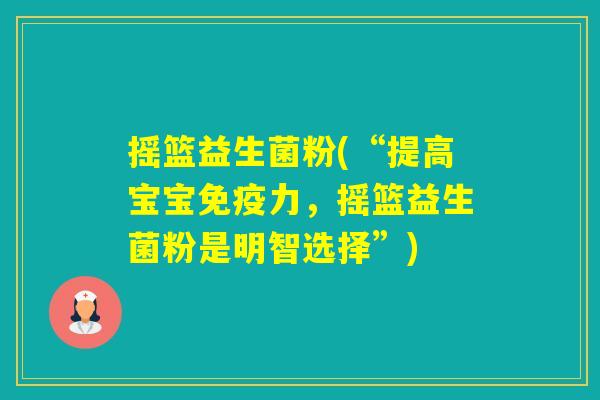 摇篮益生菌粉(“提高宝宝力,摇篮益生菌粉是明智选择”) 摇篮益生菌粉(“提高宝宝力,摇篮益生菌粉是明智选择”)