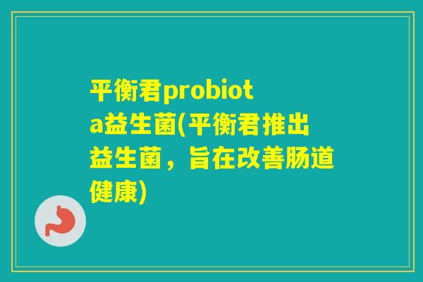 平衡君probiota益生菌(平衡君推出益生菌,旨在改善肠道健康) 平衡君probiota益生菌(平衡君推出益生菌,旨在改善肠道健康)