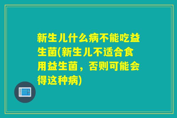 新生儿什么不能吃益生菌(新生儿不适合食用益生菌，否则可能会得这种)