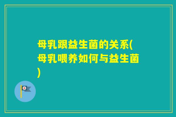 母乳跟益生菌的关系(母乳喂养如何与益生菌)