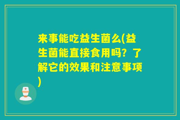 来事能吃益生菌么(益生菌能直接食用吗？了解它的效果和注意事项)