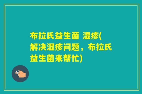 布拉氏益生菌 (解决问题，布拉氏益生菌来帮忙)