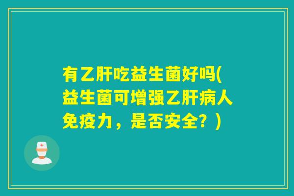 有吃益生菌好吗(益生菌可增强乙人力,是否安全?) 有吃益生菌好吗(益生菌可增强乙人力,是否安全?)