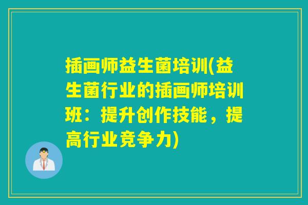 插画师益生菌培训(益生菌行业的插画师培训班：提升创作技能，提高行业竞争力)