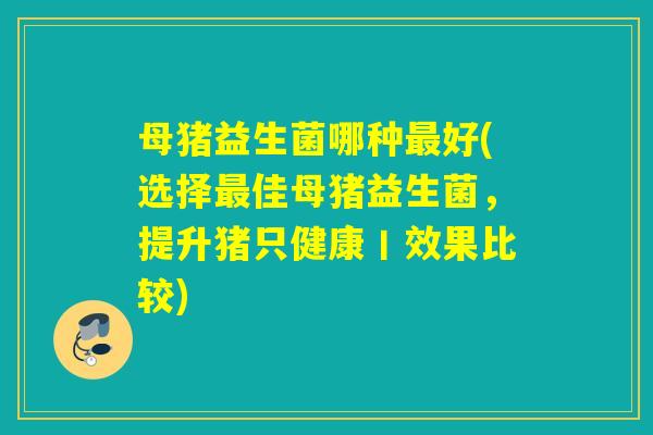 母猪益生菌哪种好(选择佳母猪益生菌，提升猪只健康丨效果比较)
