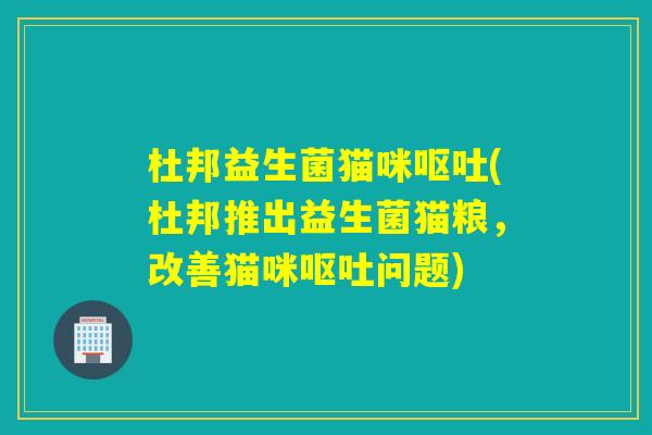 杜邦益生菌猫咪(杜邦推出益生菌猫粮,改善猫咪问题) 杜邦益生菌猫咪(杜邦推出益生菌猫粮,改善猫咪问题)
