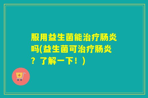 服用益生菌能吗(益生菌可?了解一下!) 服用益生菌能吗(益生菌可?了解一下!)