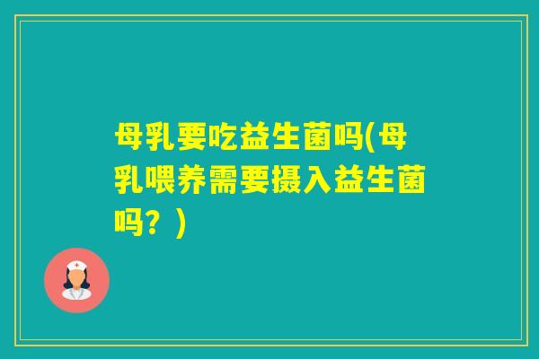 母乳要吃益生菌吗(母乳喂养需要摄入益生菌吗？)