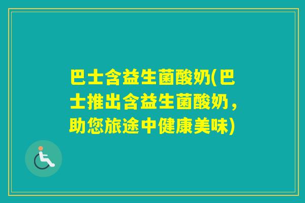 巴士含益生菌酸奶(巴士推出含益生菌酸奶，助您旅途中健康美味)
