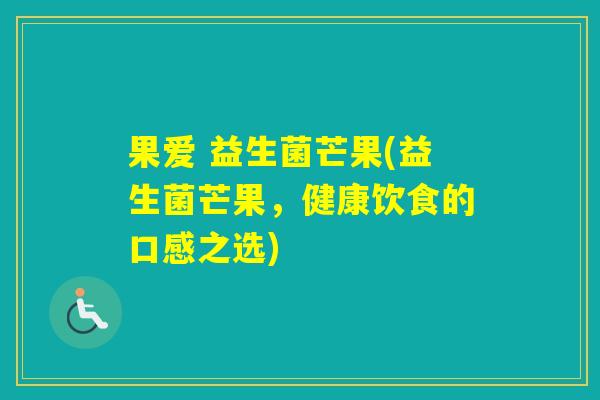 果爱 益生菌芒果(益生菌芒果,健康饮食的口感之选) 果爱 益生菌芒果(益生菌芒果,健康饮食的口感之选)