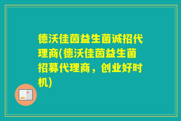 德沃佳茵益生菌诚招代理商(德沃佳茵益生菌招募代理商,创业好时机) 德沃佳茵益生菌诚招代理商(德沃佳茵益生菌招募代理商,创业好时机)