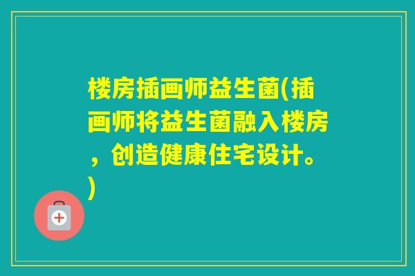 楼房插画师益生菌(插画师将益生菌融入楼房,创造健康住宅设计。) 楼房插画师益生菌(插画师将益生菌融入楼房,创造健康住宅设计。)