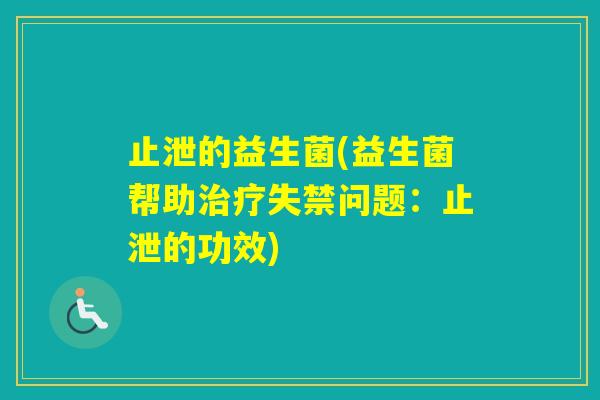 止泄的益生菌(益生菌帮助失禁问题：止泄的功效)