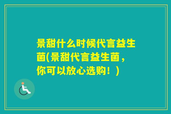 景甜什么时候代言益生菌(景甜代言益生菌,你可以放心选购!) 景甜什么时候代言益生菌(景甜代言益生菌,你可以放心选购!)