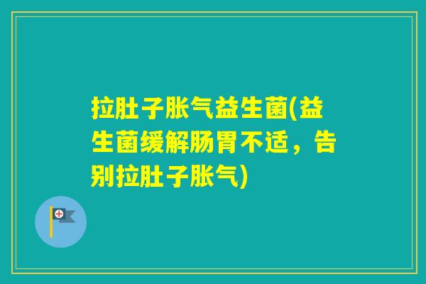 拉肚子益生菌(益生菌缓解肠胃不适,告别拉肚子) 拉肚子益生菌(益生菌缓解肠胃不适,告别拉肚子)