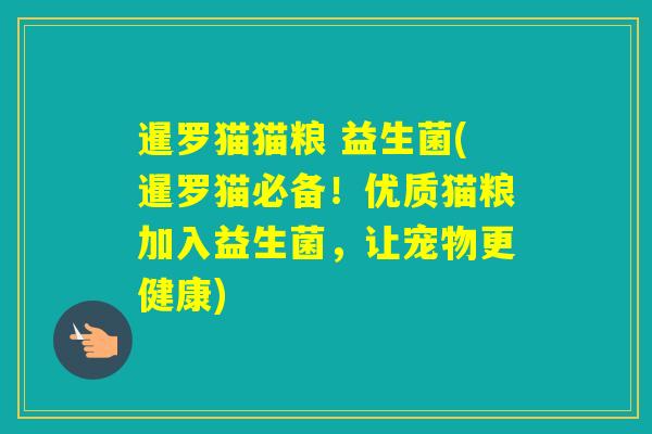 暹罗猫猫粮 益生菌(暹罗猫必备!优质猫粮加入益生菌,让宠物更健康) 暹罗猫猫粮 益生菌(暹罗猫必备!优质猫粮加入益生菌,让宠物更健康)