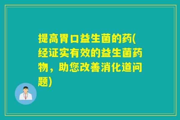 提高胃口益生菌的药(经证实有效的益生菌，助您改善消化道问题)