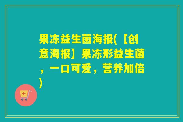果冻益生菌海报(【创意海报】果冻形益生菌,一口可爱,营养加倍) 果冻益生菌海报(【创意海报】果冻形益生菌,一口可爱,营养加倍)