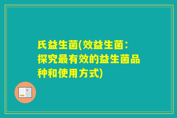 氏益生菌(效益生菌:探究有效的益生菌品种和使用方式) 氏益生菌(效益生菌:探究有效的益生菌品种和使用方式)