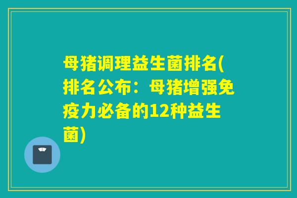 母猪调理益生菌排名(排名公布：母猪增强力必备的12种益生菌)