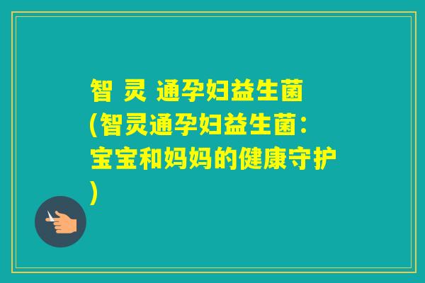 智 灵 通孕妇益生菌(智灵通孕妇益生菌：宝宝和妈妈的健康守护)