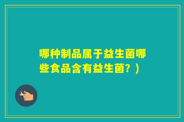 哪种制品属于益生菌哪些食品含有益生菌？)