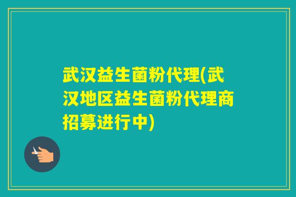 武汉益生菌粉代理(武汉地区益生菌粉代理商招募进行中) 武汉益生菌粉代理(武汉地区益生菌粉代理商招募进行中)