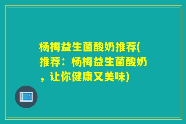 杨梅益生菌酸奶推荐(推荐：杨梅益生菌酸奶，让你健康又美味)