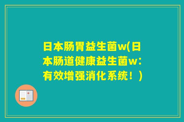 日本肠胃益生菌w(日本肠道健康益生菌w:有效增强消化系统!) 日本肠胃益生菌w(日本肠道健康益生菌w:有效增强消化系统!)