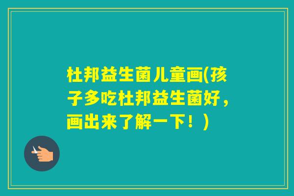 杜邦益生菌儿童画(孩子多吃杜邦益生菌好，画出来了解一下！)