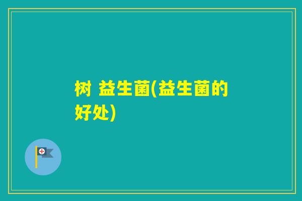树 益生菌(益生菌的好处)