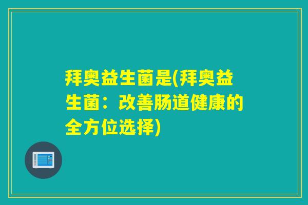 拜奥益生菌是(拜奥益生菌：改善肠道健康的全方位选择)