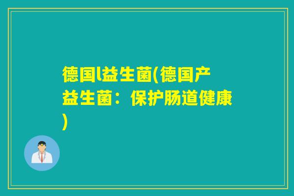 德国l益生菌(德国产益生菌：保护肠道健康)