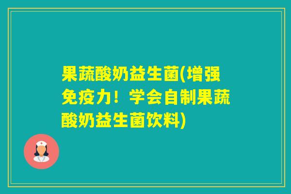 果蔬酸奶益生菌(增强力！学会自制果蔬酸奶益生菌饮料)