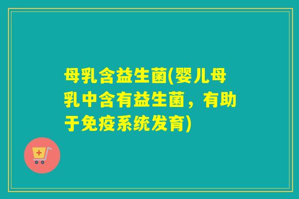母乳含益生菌(婴儿母乳中含有益生菌,有助于系统发育) 母乳含益生菌(婴儿母乳中含有益生菌,有助于系统发育)