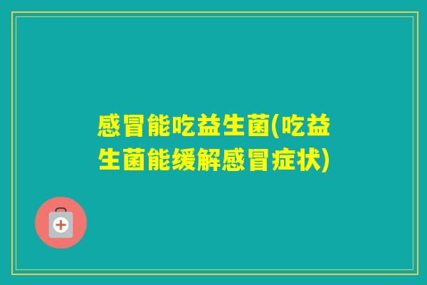 能吃益生菌(吃益生菌能缓解症状) 能吃益生菌(吃益生菌能缓解症状)