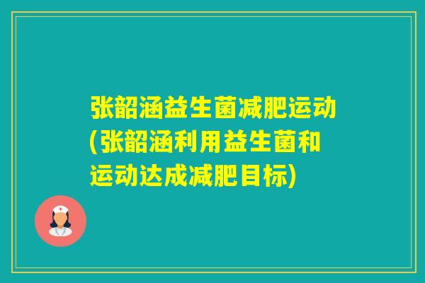 张韶涵益生菌运动(张韶涵利用益生菌和运动达成目标)