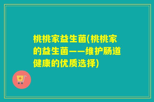 桃桃家益生菌(桃桃家的益生菌——维护肠道健康的优质选择)