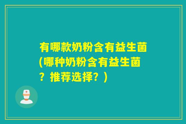 有哪款奶粉含有益生菌(哪种奶粉含有益生菌？推荐选择？)