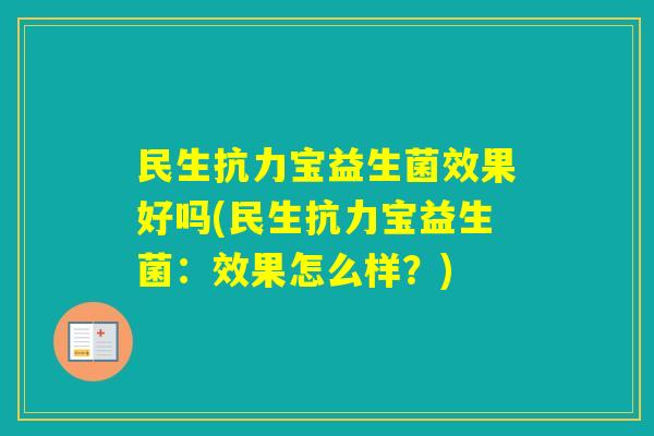 民生抗力宝益生菌效果好吗(民生抗力宝益生菌:效果怎么样?) 民生抗力宝益生菌效果好吗(民生抗力宝益生菌:效果怎么样?)