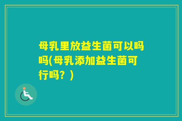 母乳里放益生菌可以吗吗(母乳添加益生菌可行吗?) 母乳里放益生菌可以吗吗(母乳添加益生菌可行吗?)