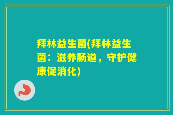 拜林益生菌(拜林益生菌:滋养肠道,守护健康促消化) 拜林益生菌(拜林益生菌:滋养肠道,守护健康促消化)