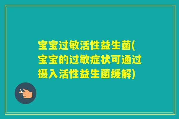 宝宝活性益生菌(宝宝的症状可通过摄入活性益生菌缓解) 宝宝活性益生菌(宝宝的症状可通过摄入活性益生菌缓解)