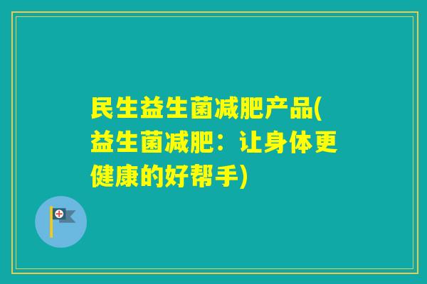 民生益生菌产品(益生菌:让身体更健康的好帮手) 民生益生菌产品(益生菌:让身体更健康的好帮手)