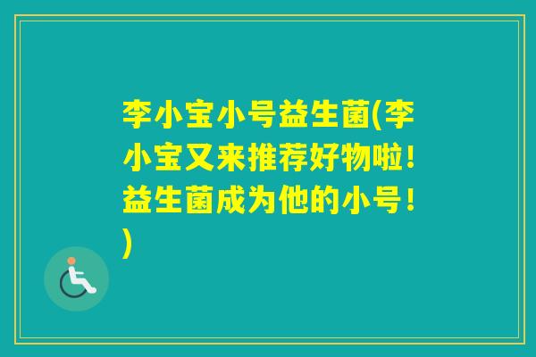 李小宝小号益生菌(李小宝又来推荐好物啦！益生菌成为他的小号！)