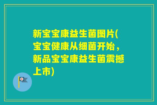 新宝宝康益生菌图片(宝宝健康从开始，新品宝宝康益生菌震撼上市)