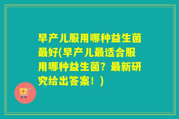 早产儿服用哪种益生菌好(早产儿适合服用哪种益生菌？新研究给出答案！)