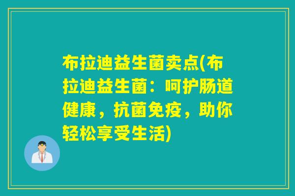 布拉迪益生菌卖点(布拉迪益生菌:呵护肠道健康,,助你轻松享受生活) 布拉迪益生菌卖点(布拉迪益生菌:呵护肠道健康,,助你轻松享受生活)